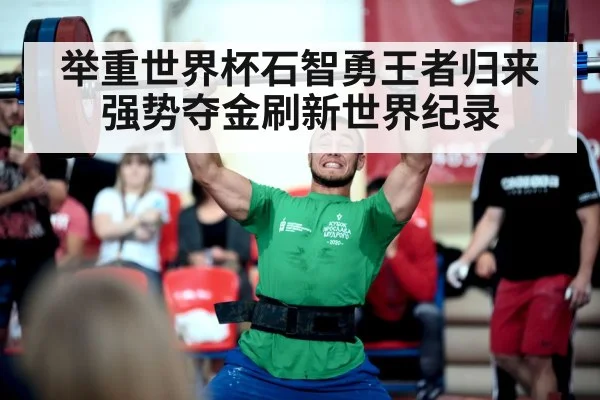 举重世界杯石智勇王者归来强势夺金刷新世界纪录