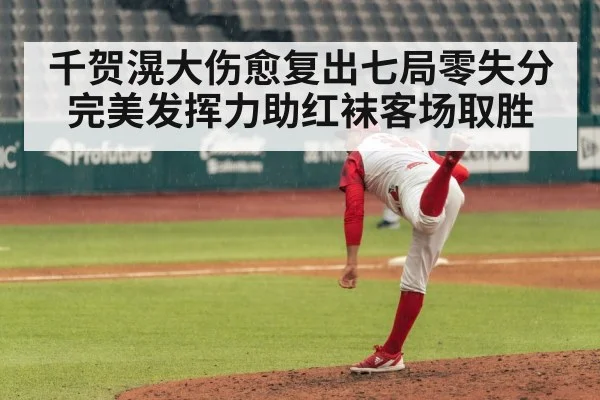 千贺滉大伤愈复出七局零失分完美发挥力助红袜客场取胜
