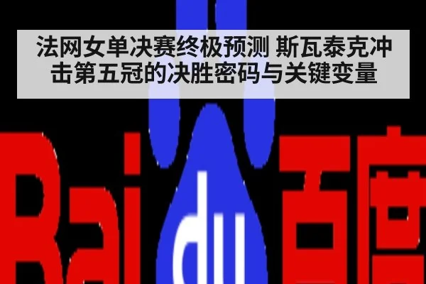 法网女单决赛终极预测 斯瓦泰克冲击第五冠的决胜密码与关键变量