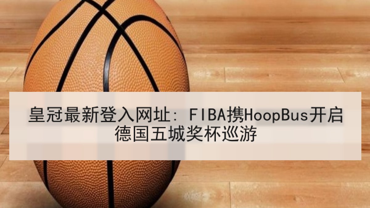 皇冠最新登入网址: FIBA携HoopBus开启德国五城奖杯巡游