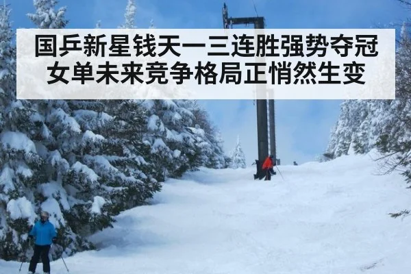 国乒新星钱天一三连胜强势夺冠女单未来竞争格局正悄然生变