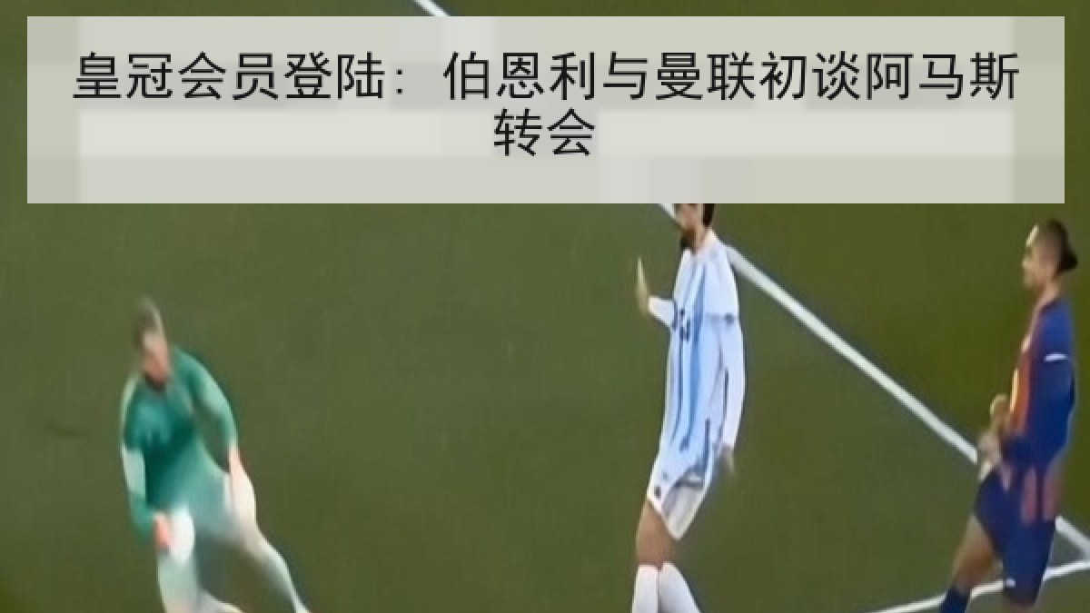 皇冠会员登陆: 伯恩利与曼联初谈阿马斯转会